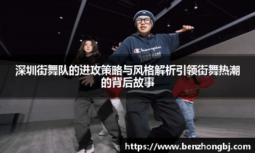 深圳街舞队的进攻策略与风格解析引领街舞热潮的背后故事