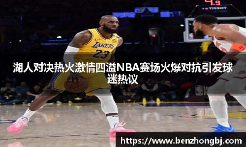 湖人对决热火激情四溢NBA赛场火爆对抗引发球迷热议